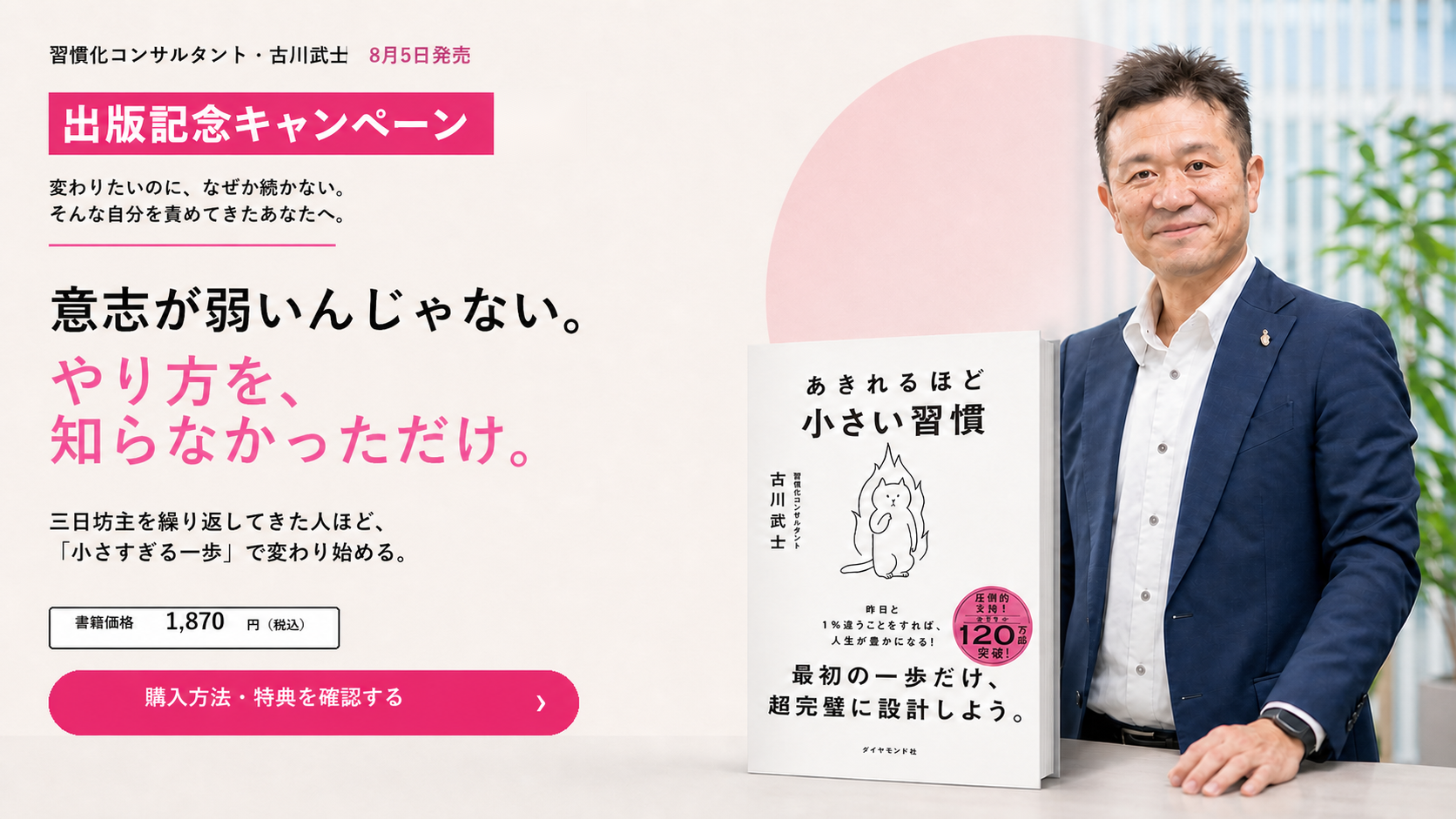 出版記念キャンペーン。習慣化コンサルタント・古川武士『あきれるほど小さい習慣』。意志が弱いんじゃない。やり方を、知らなかっただけ。